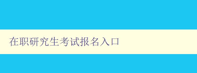 在职研究生考试报名入口