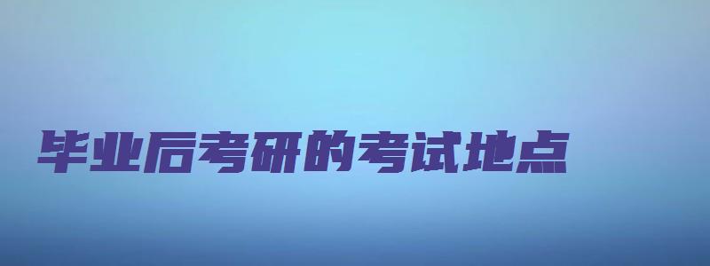 毕业后考研的考试地点