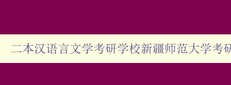 二本汉语言文学考研学校新疆师范大学考研成绩在学校的排名