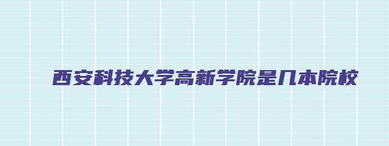 西安科技大学高新学院是几本院校