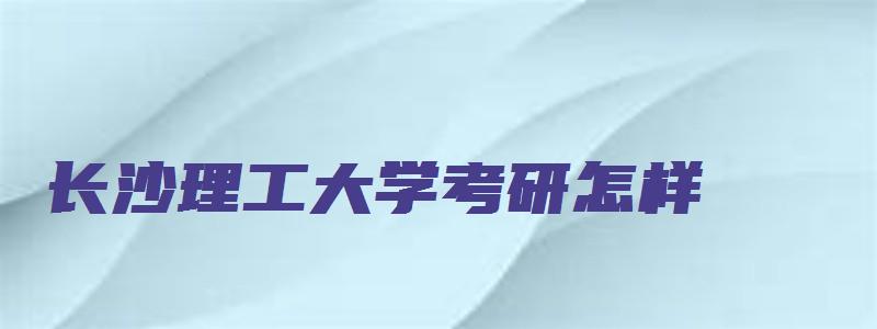 长沙理工大学考研怎样