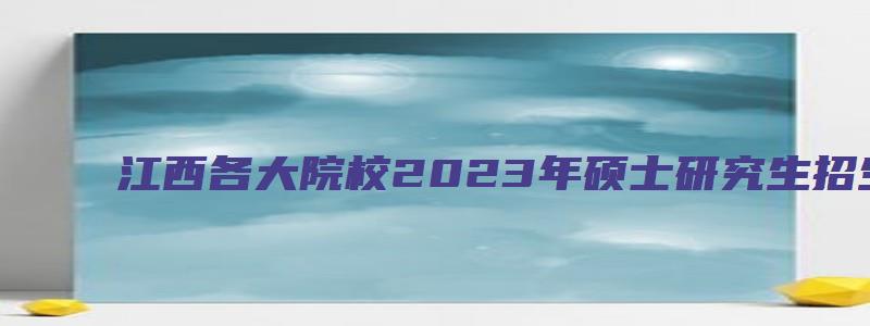 江西各大院校2023年硕士研究生招生简章汇总图