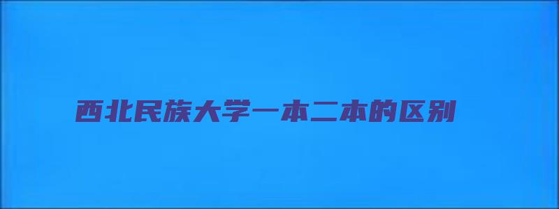 西北民族大学一本二本的区别