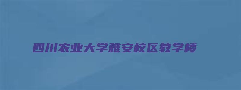 四川农业大学雅安校区教学楼