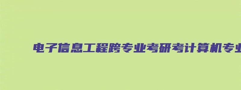 电子信息工程跨专业考研考计算机专业