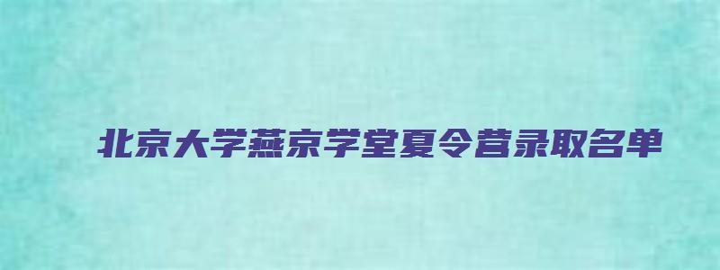 北京大学燕京学堂夏令营录取名单