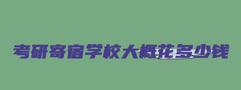 考研寄宿学校大概花多少钱