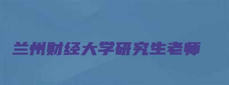 兰州财经大学研究生老师