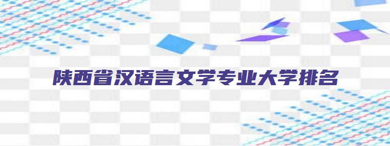 陕西省汉语言文学专业大学排名