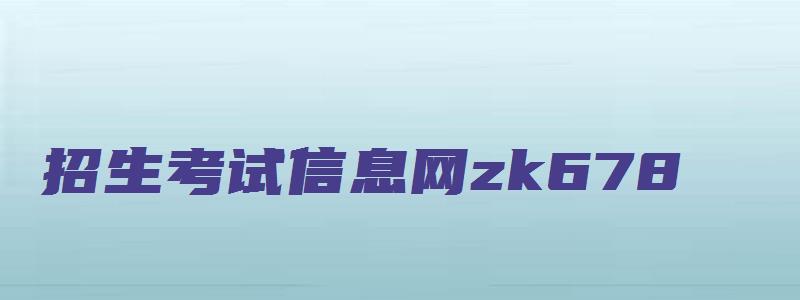 招生考试信息网zk678