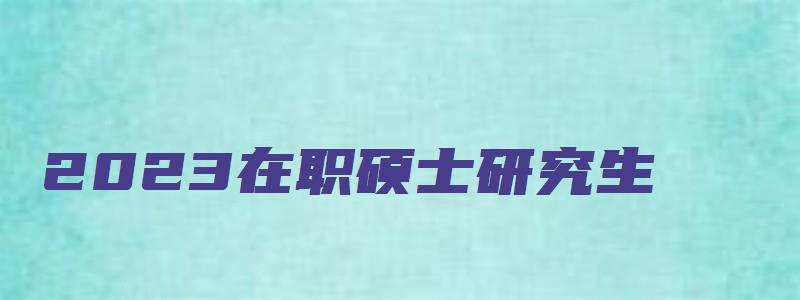 2023在职硕士研究生