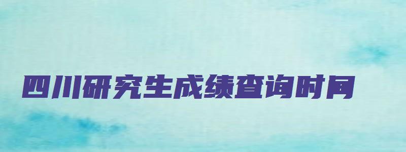 四川研究生成绩查询时间