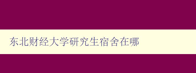 东北财经大学研究生宿舍在哪