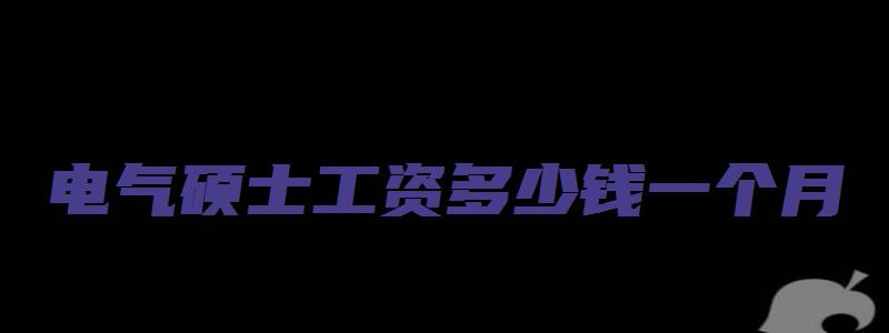 电气硕士工资多少钱一个月