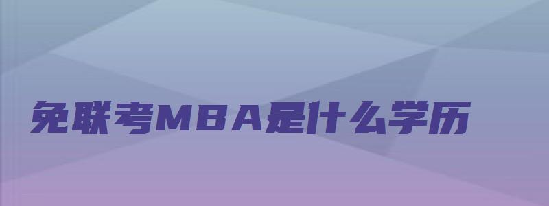 免联考MBA是什么学历