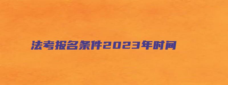 法考报名条件2023年时间