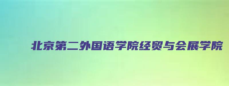 北京第二外国语学院经贸与会展学院