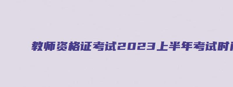 教师资格证考试2023上半年考试时间