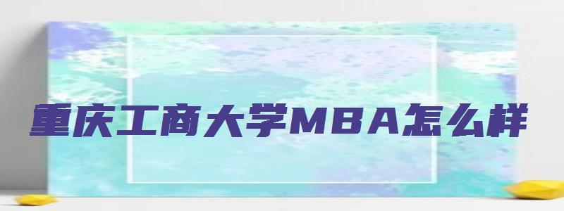 重庆工商大学MBA怎么样