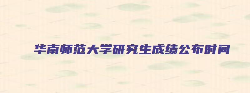 华南师范大学研究生成绩公布时间