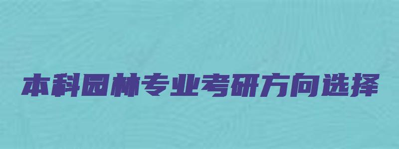 本科园林专业考研方向选择