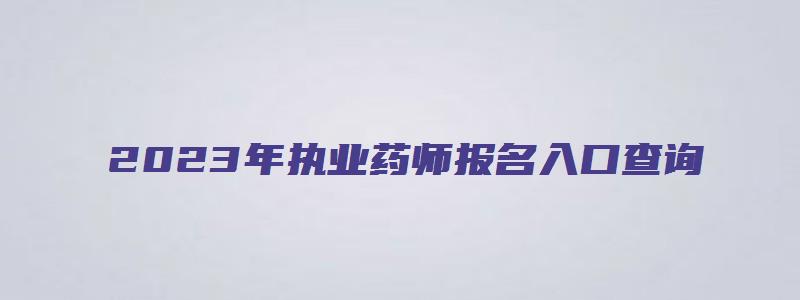 2023年执业药师报名入口查询