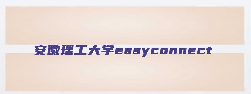 安徽理工大学easyconnect