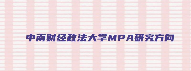 中南财经政法大学MPA研究方向