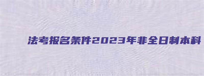 法考报名条件2023年非全日制本科