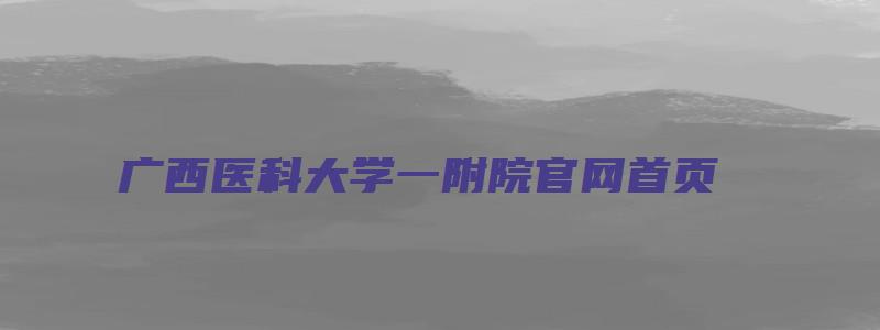 广西医科大学一附院官网首页