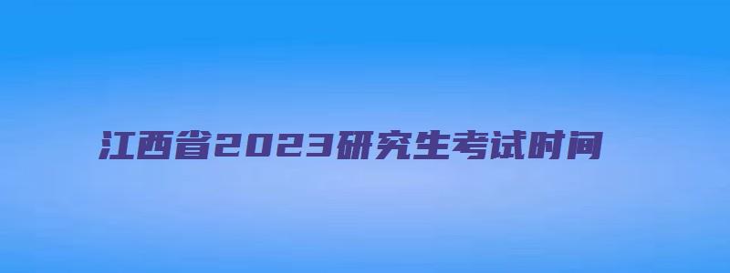 江西省2023研究生考试时间