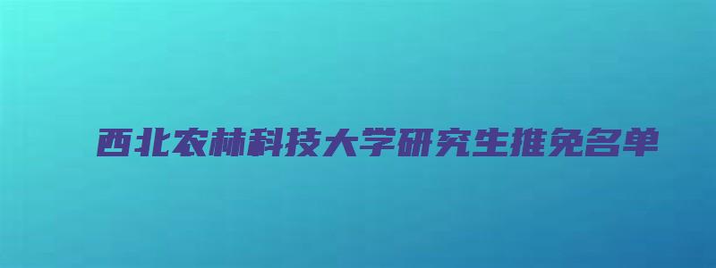 西北农林科技大学研究生推免名单