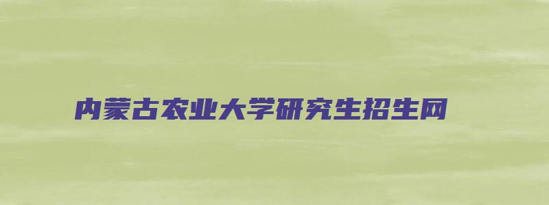 内蒙古农业大学研究生招生网