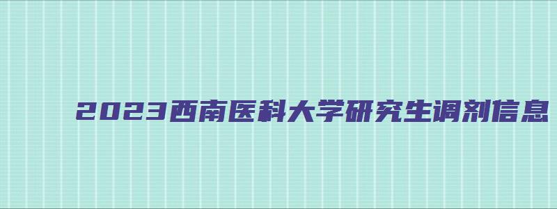 2023西南医科大学研究生调剂信息