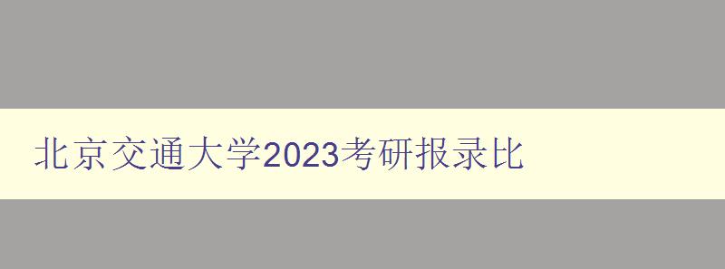 北京交通大学2023考研报录比