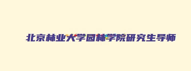 北京林业大学园林学院研究生导师