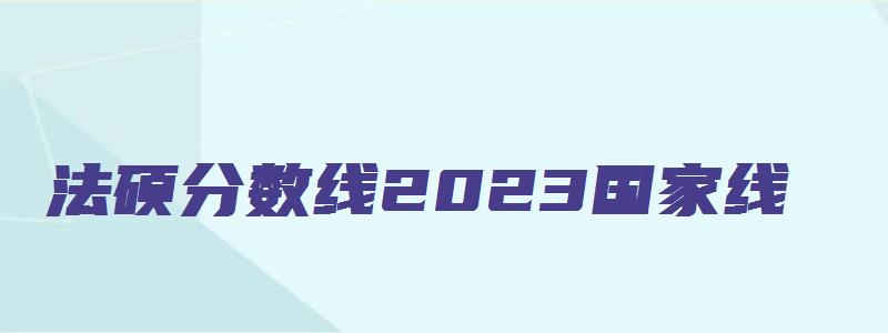 法硕分数线2023国家线