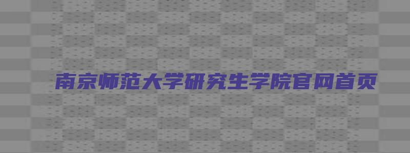 南京师范大学研究生学院官网首页