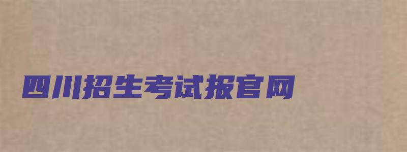 四川招生考试报官网