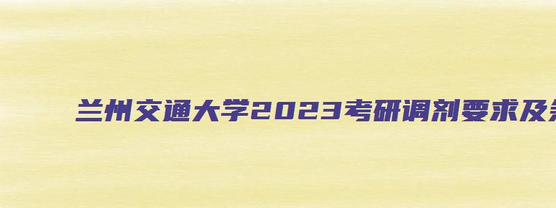 兰州交通大学2023考研调剂要求及条件