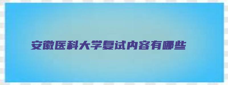 安徽医科大学复试内容有哪些