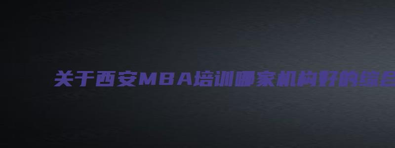 关于西安MBA培训哪家机构好的综合评价