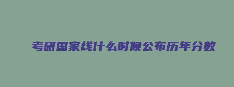 考研国家线什么时候公布历年分数