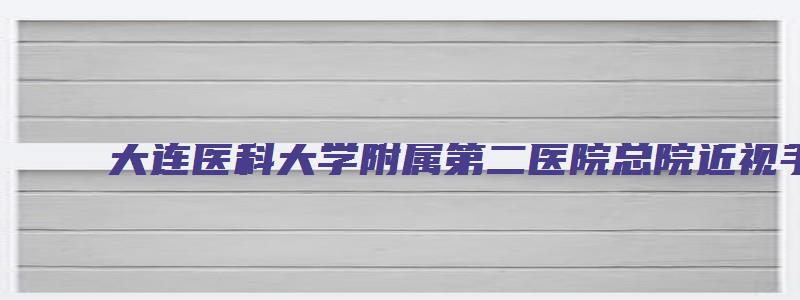 大连医科大学附属第二医院总院近视手术