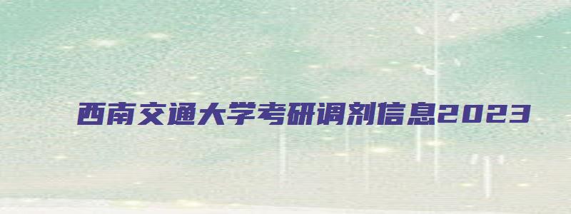 西南交通大学考研调剂信息2023