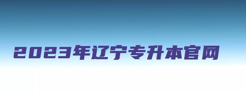 2023年辽宁专升本官网