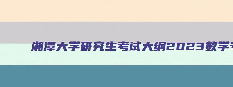 湘潭大学研究生考试大纲2023数学专业