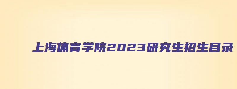 上海体育学院2023研究生招生目录