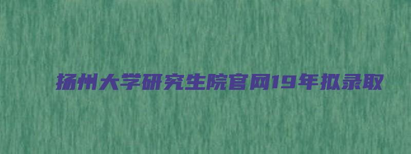 扬州大学研究生院官网19年拟录取