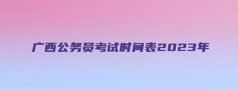 广西公务员考试时间表2023年